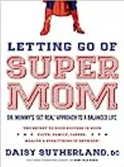 Letting Go of Supermom: Dr. Mommy's "Get Real" Approach to a Balanced Life