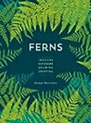 Ferns: Indoors - Outdoors - Growing - Crafting