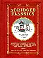 Abridged Classics: Brief Summaries of Books You Were Supposed to Read but Probably Didn't