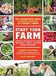 Start Your Farm: The Authoritative Guide to Becoming a Sustainable 21st-Century Farmer