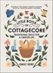 The Little Book of Cottagecore: Traditional Skills for a Simpler Life