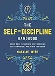 The Self-Discipline Handbook: Simple Ways to Cultivate Self-Discipline, Build Confidence, and Obtain Your Goals