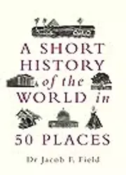 A Short History of the World in 50 Places