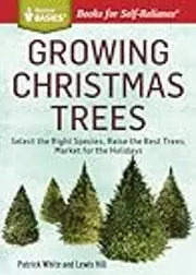 Growing Christmas Trees: Select the Right Species, Raise the Best Trees, Market for the Holidays. A Storey BASICS® Title