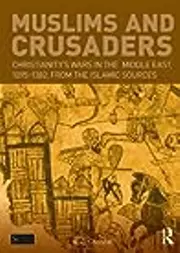 Muslims and Crusaders: Christianity's Wars in the Middle East, 1095-1382, from the Islamic Sources