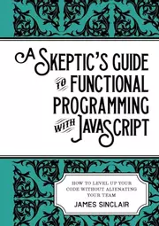 A skeptic's guide to functional programming with JavaScript: How to level up your code without alienating your team
