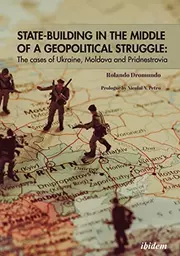 State-Building in the Middle of a Geopolitical Struggle: The cases of Ukraine, Moldova, and Pridnestrovia