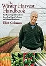 The Winter Harvest Handbook: Four Season Vegetable Production Using Deep-Organic Techniques and Unheated Greenhouses