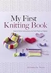 My First Knitting Book: Easy-to-Follow Instructions and More Than 15 Projects