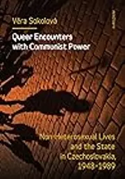 Queer Encounters with Communist Power: Non-Heterosexual Lives and the State in Czechoslovakia, 1948-1989