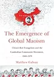 The Emergence of Global Maoism: China's Red Evangelism and the Cambodian Communist Movement, 1949–1979
