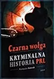 Czarna wołga. Kryminalna historia PRL