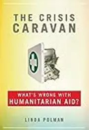 The Crisis Caravan: What's Wrong with Humanitarian Aid?