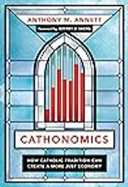 Cathonomics: How Catholic Tradition Can Create a More Just Economy