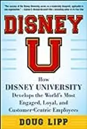 Disney U: How Disney University Develops the World's Most Engaged, Loyal, and Customer-Centric Employees