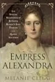 Empress Alexandra: The Special Relationship Between Russia's Last Tsarina and Queen Victoria