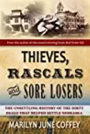 Thieves, Rascals and Sore Losers: The Unsettling History of the Dirty Deals that Helped Settle Nebraska