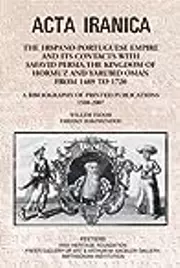 The Hispano-Portuguese Empire and its Contacts with Safavid Persia, the Kingdom of Hormuz and Yarubid Oman from 1489 to 1720: A Bibliography of Printed Publications 1508-2007