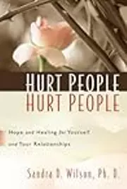 Hurt People Hurt People: Hope and Healing for Yourself and Your Relationships