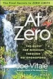 At Zero: The Final Secrets to "Zero Limits" the Quest for Miracles Through Ho'oponopono