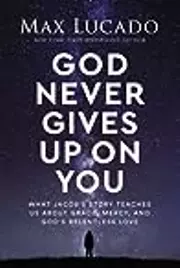 God Never Gives Up on You: What Jacob's Story Teaches Us About Grace, Mercy, and God's Relentless Love