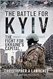 The Battle for Kyiv: The Fight for Ukraine’s Capital