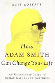 How Adam Smith Can Change Your Life : An Unexpected Guide to Human Nature and Happiness
