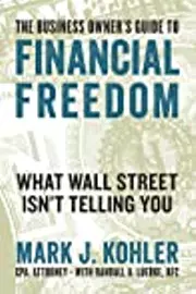 The Business Owner's Guide to Financial Freedom: What Wall Street Isn't Telling You