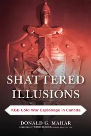 Shattered Illusions: KGB Cold War Espionage in Canada