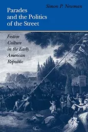 Parades and the Politics of the Street: Festive Culture in the Early American Republic