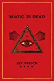 Magic Is Dead: My Journey into the World's Most Secretive Society of Magicians
