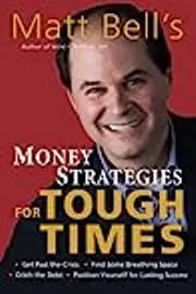 Matt Bell's Money Strategies for Tough Times: Ditch the Debt, Get Past the Crisis, Find Some Breathing Space, Position Yourself for Lasting Success