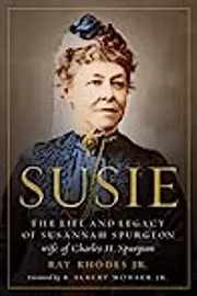 Susie: The Life and Legacy of Susannah Spurgeon, wife of Charles H. Spurgeon