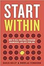 Start Within: How to Sell Your Idea, Overcome Roadblocks, And Love Your Job