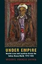 Under Empire: Muslim Lives and Loyalties Across the Indian Ocean World, 1775–1945