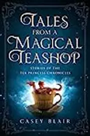 Tales from a Magical Teashop: Stories of the Tea Princess Chronicles