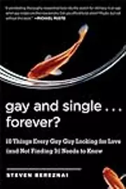 Gay and Single...Forever?: 10 Things Every Gay Guy Looking for Love (and Not Finding It) Needs to Know