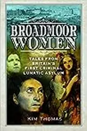Broadmoor Women: Tales From Britain’s First Criminal Lunatic Asylum