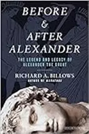 Before and After Alexander: The Legend and Legacy of Alexander the Great