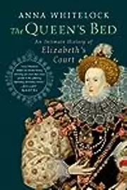 The Queen's Bed: An Intimate History of Elizabeth's Court