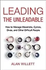 Leading the Unleadable: How to Manage Mavericks, Cynics, Divas, and Other Difficult People