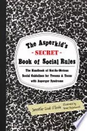 The Asperkid's (Secret) Book of Social Rules: The Handbook of Not-So-Obvious Social Guidelines for Tweens and Teens With Asperger Syndrome