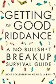 Getting to Good Riddance: A No-Bullsh*t Breakup Survival Guide