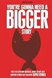You're Gonna Need a Bigger Story: The 21st Century Survival Guide To Not Just Telling Stories, But Building Super Stories