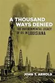 A Thousand Ways Denied: The Environmental Legacy of Oil in Louisiana