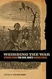 Weirding the War: Stories from the Civil War's Ragged Edges