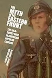 The Myth of the Eastern Front: The Nazi-Soviet War in American Popular Culture