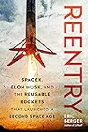 Reentry: SpaceX, Elon Musk, and the Reusable Rockets that Launched a Second Space Age