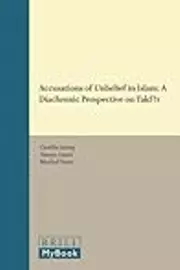 Accusations of Unbelief in Islam A Diachronic Perspective on Takfīr