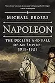 Napoleon: The Decline and Fall of an Empire: 1811-1821